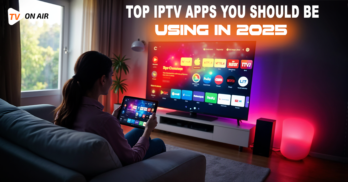 Top IPTV Apps You Should Be Using in 2025